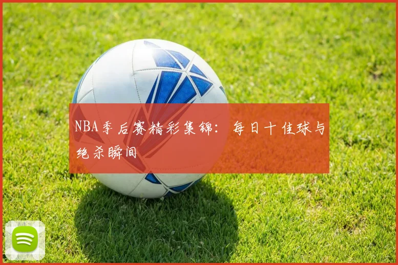 NBA季后赛精彩集锦：每日十佳球与绝杀瞬间
