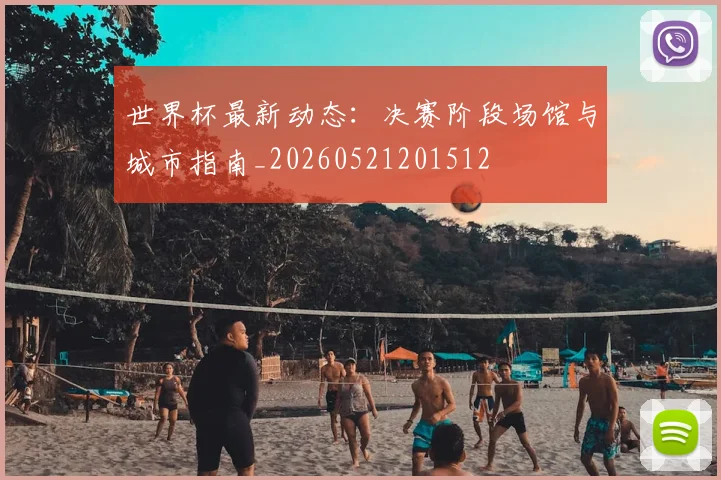 世界杯最新动态：决赛阶段场馆与城市指南_20260521201512
