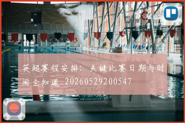 英超赛程安排:关键比赛日期与时间全知道_20260529200547