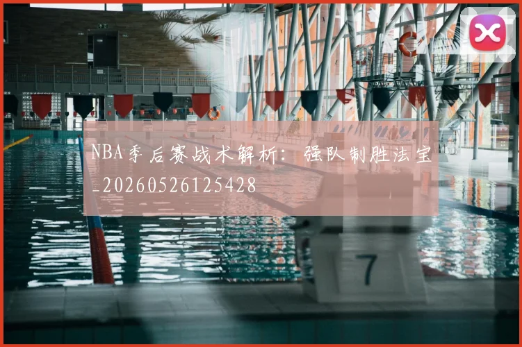 NBA季后赛战术解析：强队制胜法宝_20260526125428