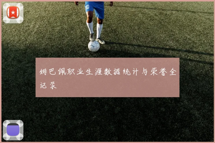 姆巴佩职业生涯数据统计与荣誉全记录
