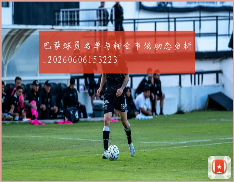 巴萨球员名单与转会市场动态分析_20260606153223