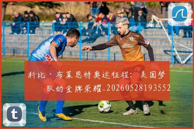 科比·布莱恩特奥运征程：美国梦之队的金牌荣耀_20260528193552