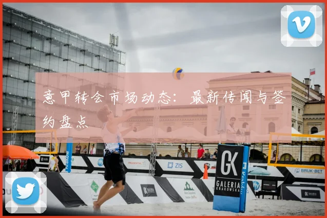 意甲转会市场动态:最新传闻与签约盘点