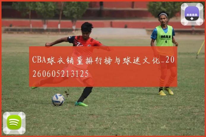 CBA球衣销量排行榜与球迷文化_20260605213125