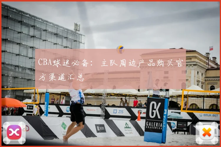 CBA球迷必备:主队周边产品购买官方渠道汇总