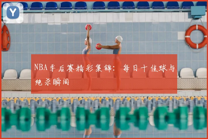 NBA季后赛精彩集锦:每日十佳球与绝杀瞬间