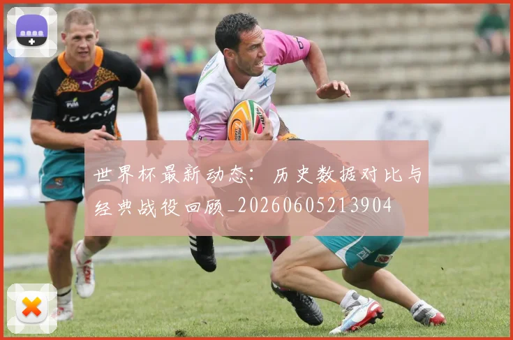世界杯最新动态：历史数据对比与经典战役回顾_20260605213904