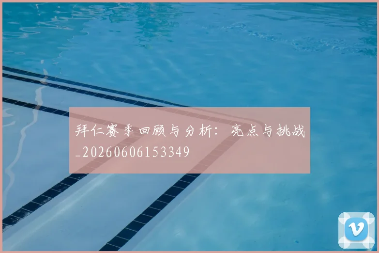 拜仁赛季回顾与分析：亮点与挑战_20260606153349