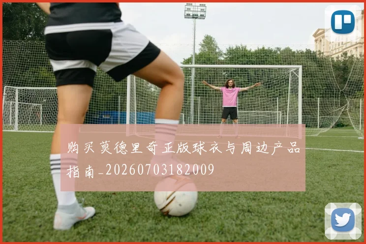 购买莫德里奇正版球衣与周边产品指南_20260703182009