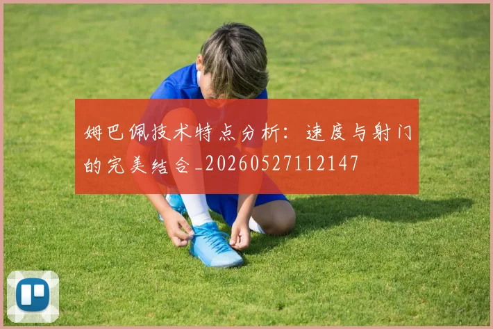姆巴佩技术特点分析：速度与射门的完美结合_20260527112147
