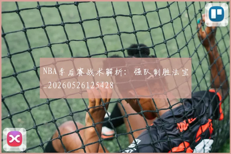 NBA季后赛战术解析:强队制胜法宝_20260526125428