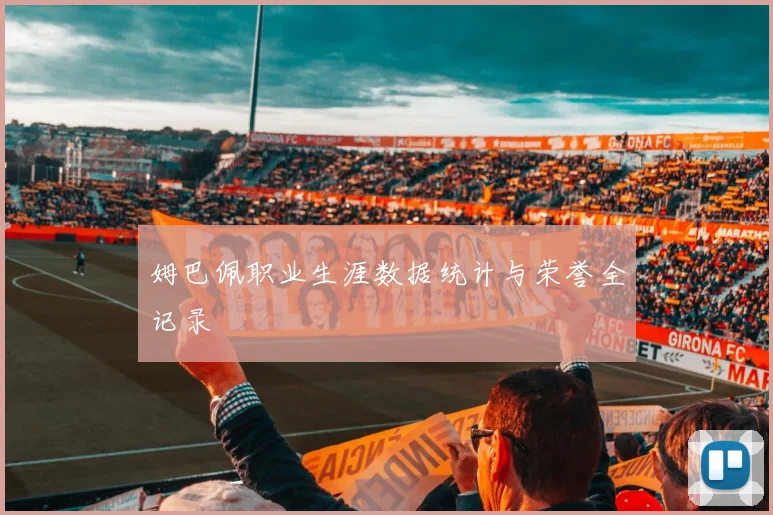姆巴佩职业生涯数据统计与荣誉全记录